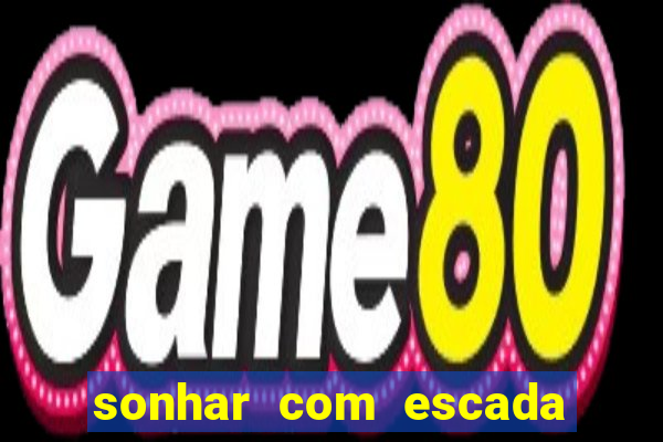 sonhar com escada no jogo do bicho